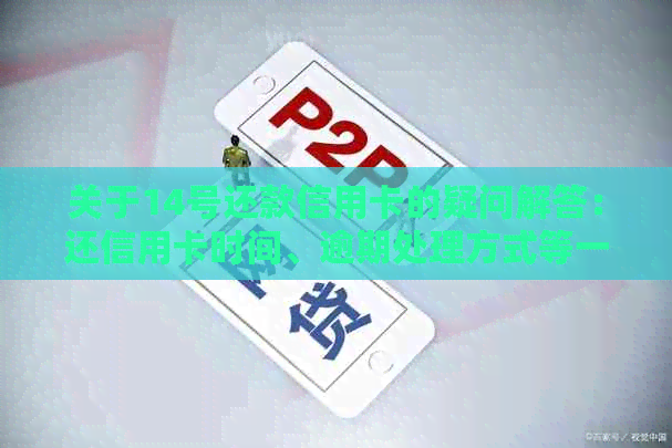 关于14号还款信用卡的疑问解答：还信用卡时间、逾期处理方式等一应俱全