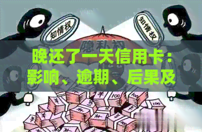 晚还了一天信用卡：影响、逾期、后果及解决办法