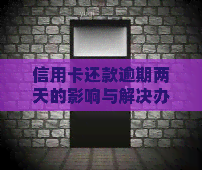 信用卡还款逾期两天的影响与解决办法：了解详情避免不必要的损失