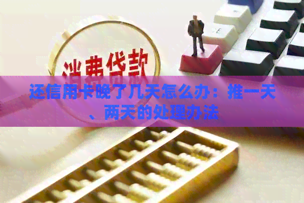 还信用卡晚了几天怎么办：推一天、两天的处理办法
