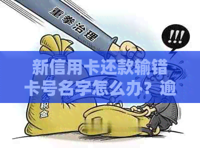 新信用卡还款输错卡号名字怎么办？逾期和信用受影响吗？