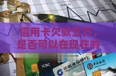 信用卡欠款五万，是否可以在现在的情况下还款十万？逾期后的影响有哪些？