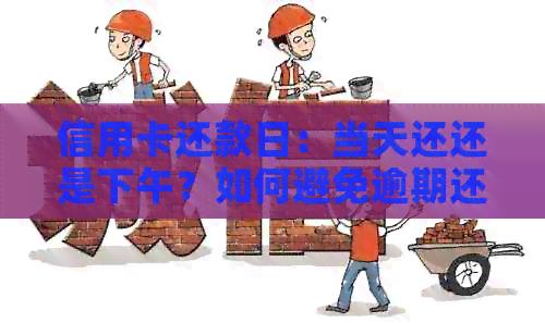信用卡还款日：当天还还是下午？如何避免逾期还款？
