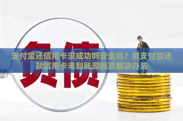 支付宝还信用卡没成功吗安全吗？用支付宝还款信用卡未到账原因及解决办法