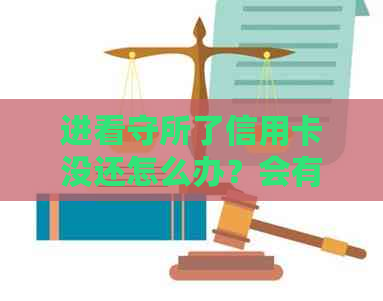 进看守所了信用卡没还怎么办？会有什么后果？