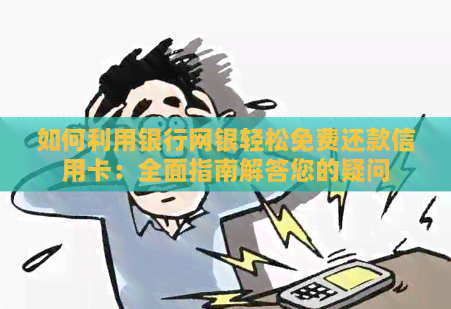 如何利用银行网银轻松免费还款信用卡：全面指南解答您的疑问