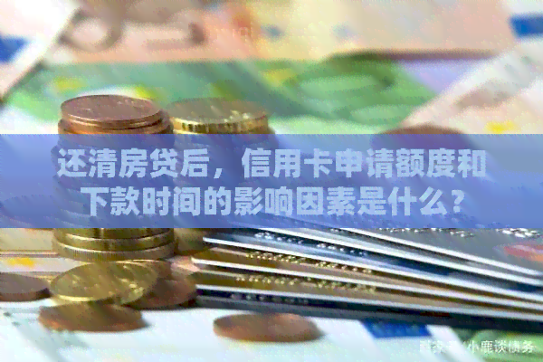 还清房贷后，信用卡申请额度和下款时间的影响因素是什么？