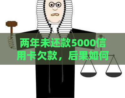 两年未还款5000信用卡欠款，后果如何应对？