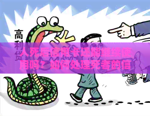 人死后信用卡还能继续使用吗?如何处理死者的信用卡事务? 人死后信用卡还能继续使用吗?如何处理死者的信用卡事务?