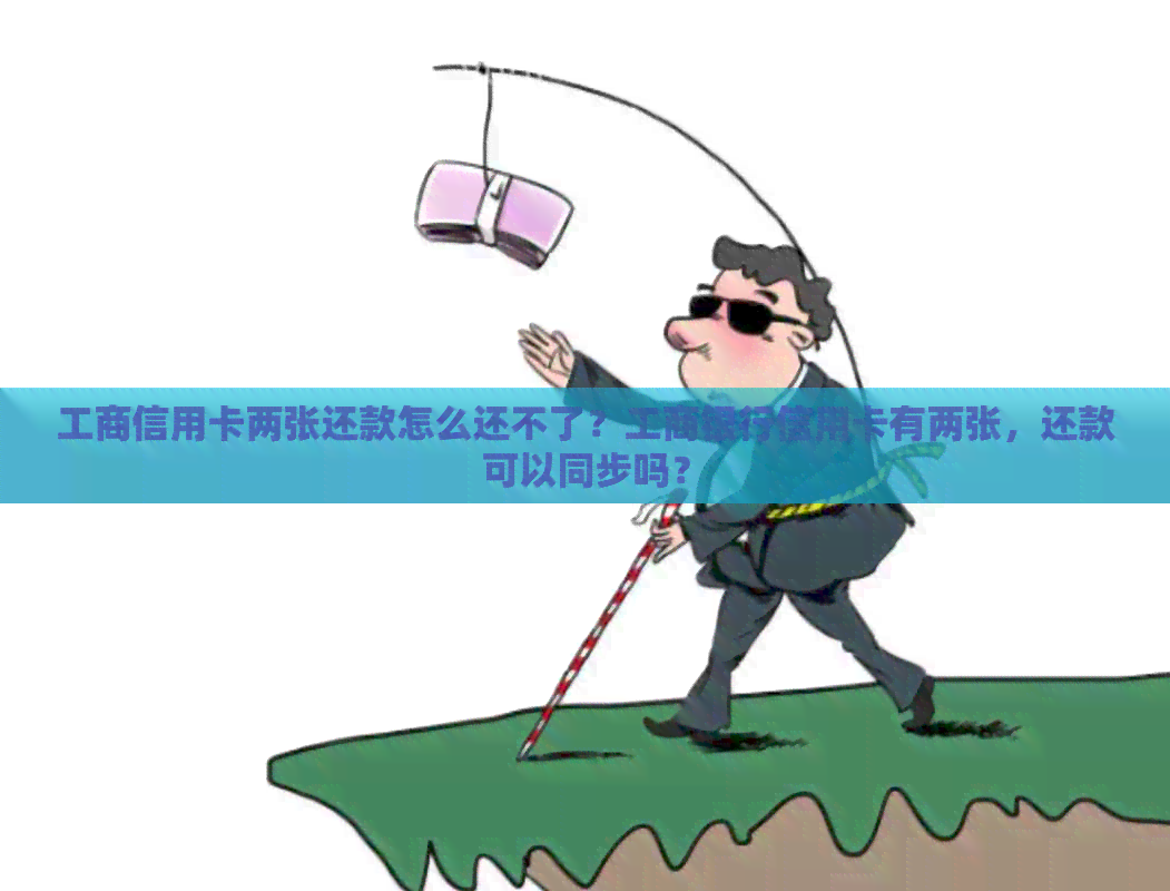 工商信用卡两张还款怎么还不了？工商银行信用卡有两张，还款可以同步吗？