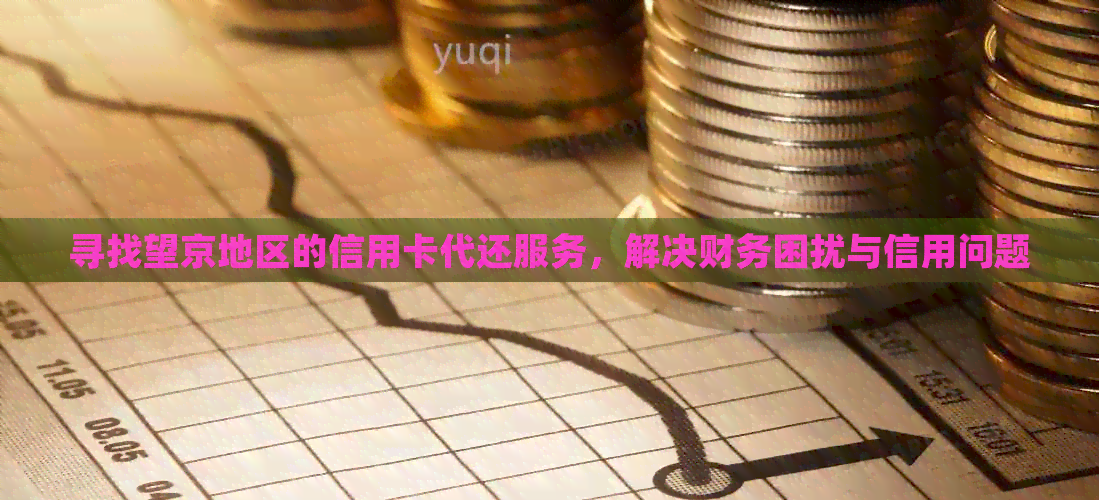 寻找望京地区的信用卡代还服务，解决财务困扰与信用问题