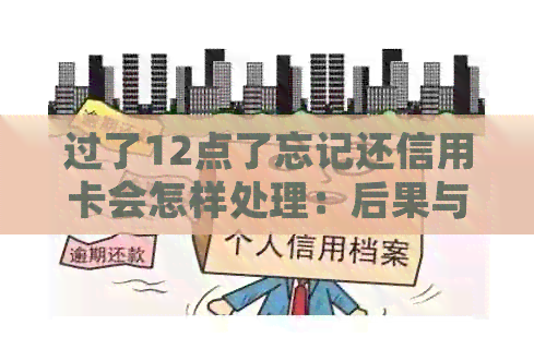 过了12点了忘记还信用卡会怎样处理：后果与应对措