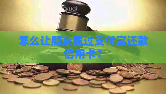 怎么让朋友通过支付宝还款信用卡？