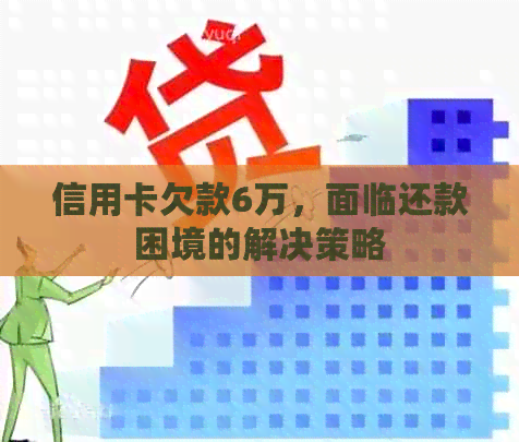 信用卡欠款6万，面临还款困境的解决策略