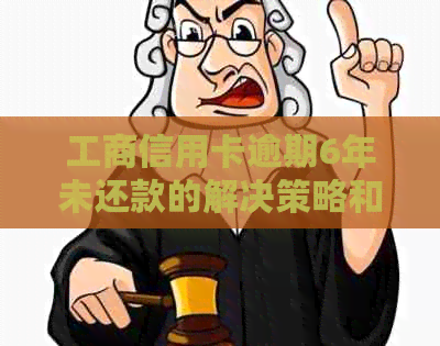 工商信用卡逾期6年未还款的解决策略和影响分析