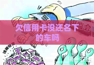 欠信用卡没还名下的车吗