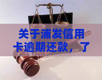 关于浦发信用卡逾期还款，了解可能的后果与解决方案