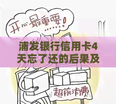 浦发银行信用卡4天忘了还的后果及解决办法：利息、违约金和影响