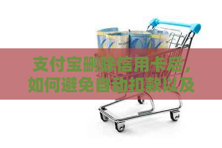 支付宝删除信用卡后，如何避免自动扣款以及可能的影响？