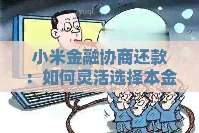小米金融协商还款：如何灵活选择本金偿还方案？