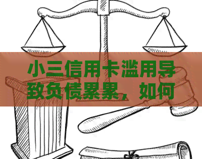 小三信用卡滥用导致负债累累，如何解决信用卡还款问题和信用修复？