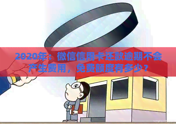 2020年：微信信用卡还款逾期不会产生费用，免费额度有多少？