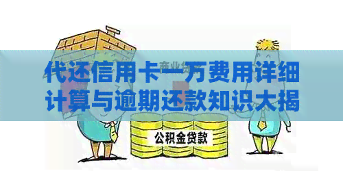 代还信用卡一万费用详细计算与逾期还款知识大揭秘
