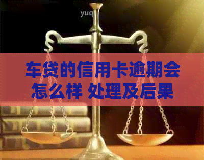 车贷的信用卡逾期会怎么样 处理及后果
