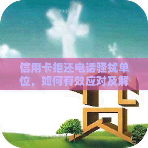 信用卡拒还电话单位，如何有效应对及解决？
