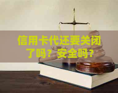 信用卡代还要关闭了吗？安全吗？
