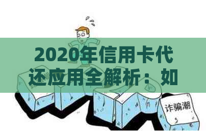 2020年信用卡代还应用全解析：如何轻松管理信用卡账单及相关问题