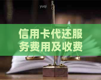 信用卡代还服务费用及收费标准全面解析：有哪些服务提供商？手续费是多少？