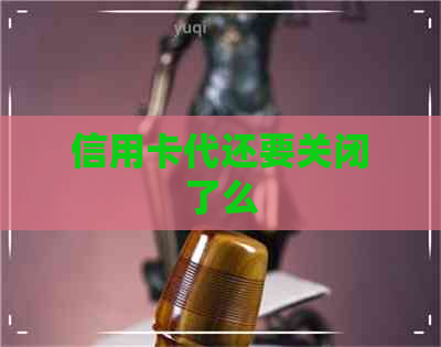 信用卡代还要关闭了么