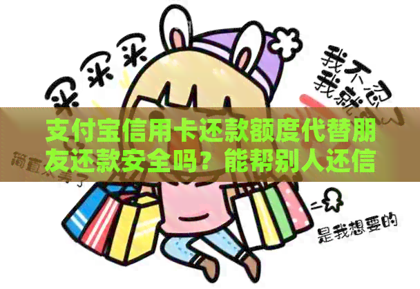 支付宝信用卡还款额度代替朋友还款安全吗？能帮别人还信用卡额度吗？