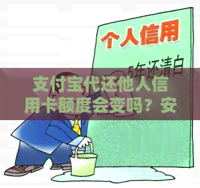 支付宝代还他人信用卡额度会变吗？安全可靠，操作简单。