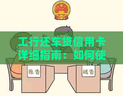 工行还车贷信用卡详细指南：如何使用、还款时间与额度等相关问题解答