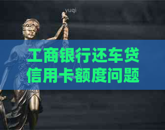 工商银行还车贷信用卡额度问题，还清后可继续使用吗？