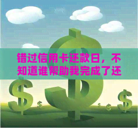 错过信用卡还款日，不知道谁帮助我完成了还款，现在该如何处理？