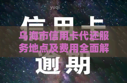 乌海市信用卡代还服务地点及费用全面解析，助您轻松还款