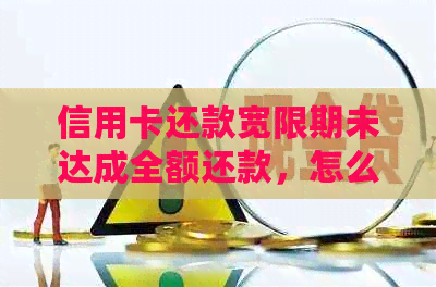 信用卡还款宽限期未达成全额还款，怎么办？