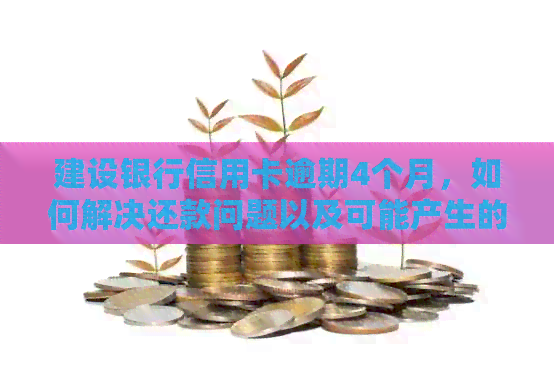 建设银行信用卡逾期4个月，如何解决还款问题以及可能产生的信用影响全解析