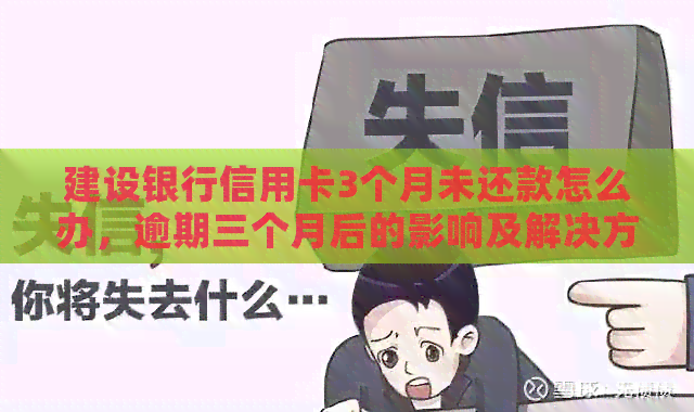 建设银行信用卡3个月未还款怎么办，逾期三个月后的影响及解决方法