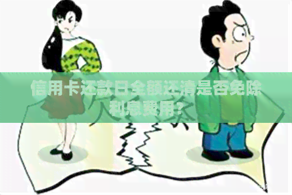信用卡还款日全额还清是否免除利息费用？