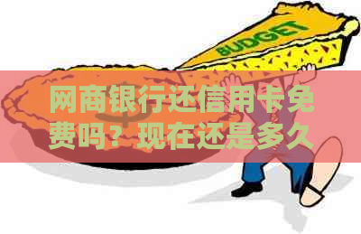 银行信用卡还信用卡免费吗？现在还是多久？是真的吗？