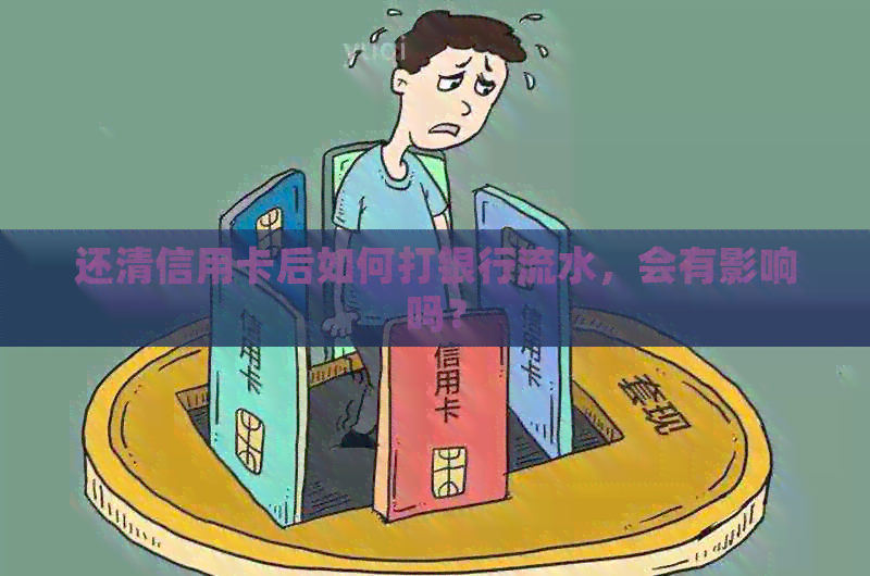 还清信用卡后如何打银行流水，会有影响吗？