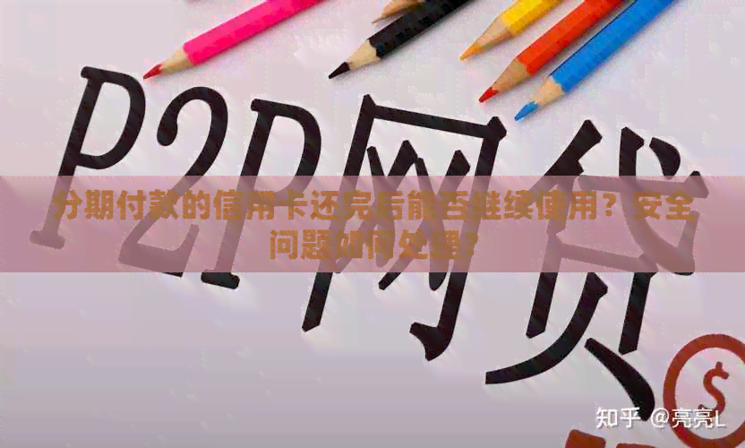 分期付款的信用卡还完后能否继续使用？安全问题如何处理？
