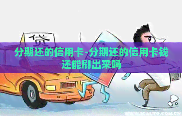 分期还的信用卡-分期还的信用卡钱还能刷出来吗