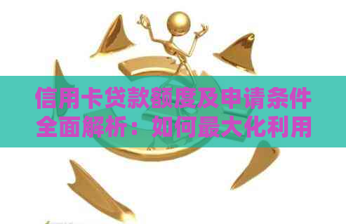 信用卡贷款额度及申请条件全面解析：如何更大化利用信用卡进行贷款？