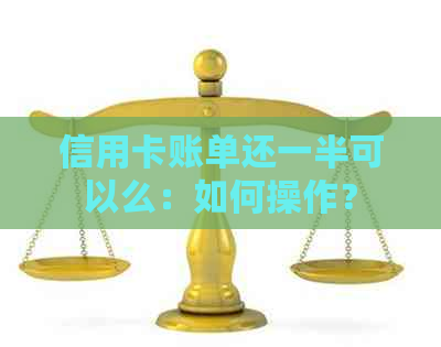 信用卡账单还一半可以么：如何操作？