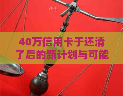 40万信用卡于还清了后的新计划与可能影响